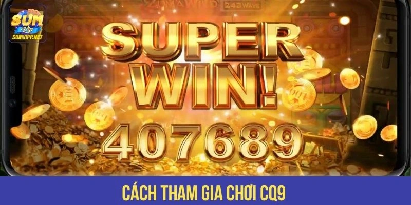 Cách tham gia chơi CQ9 