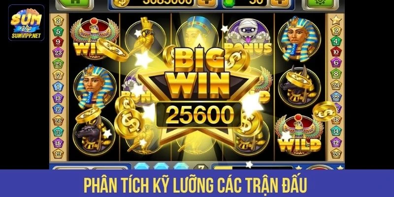 Phân tích kỹ lưỡng các trận đấu 