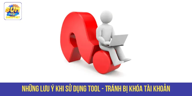 Những lưu ý khi sử dụng tool
