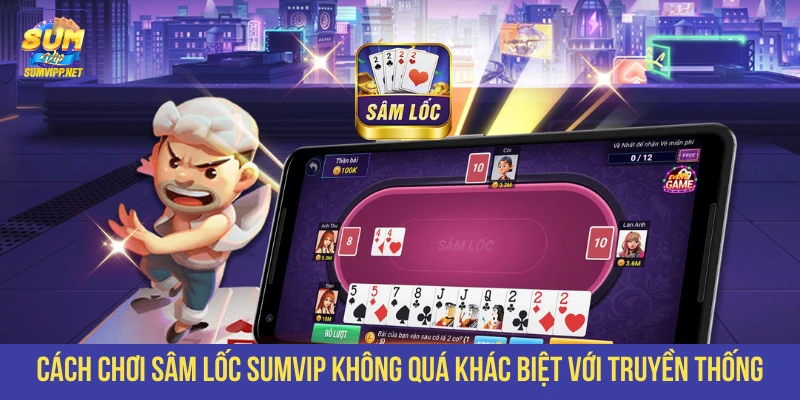 Cách chơi Sâm Lốc SUMVIP không quá khác biệt với truyền thống