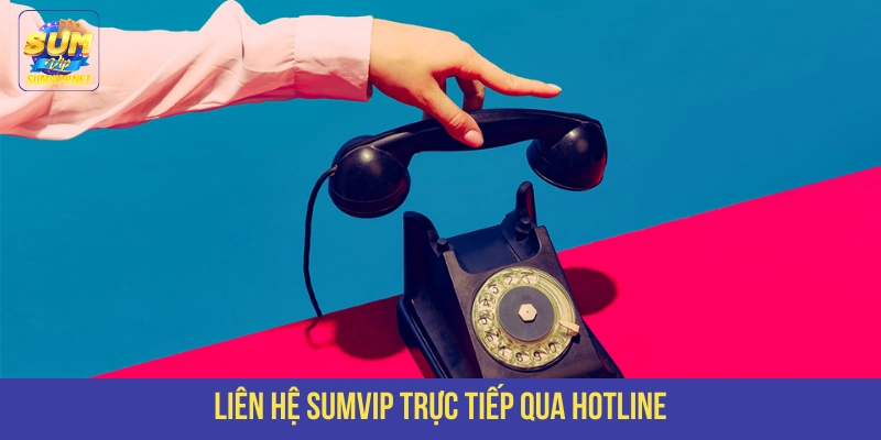 Gọi hotline gặp trực tiếp nhân viên hỗ trợ 